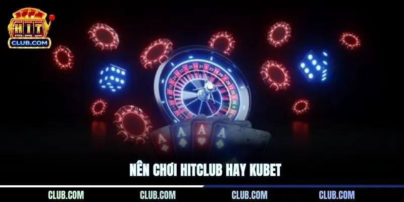 Nên Chơi HITCLUB Hay Kubet